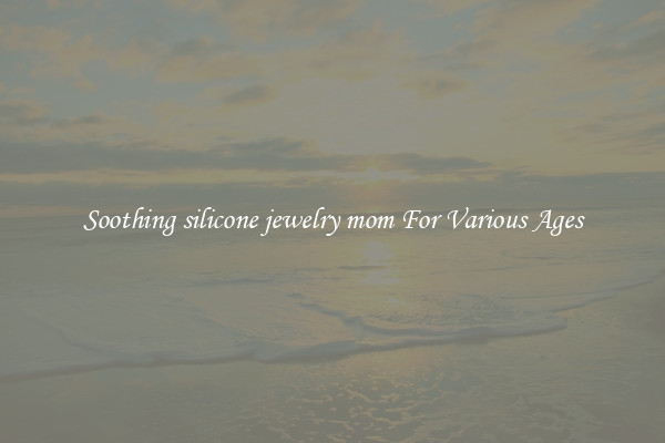 Soothing silicone jewelry mom For Various Ages