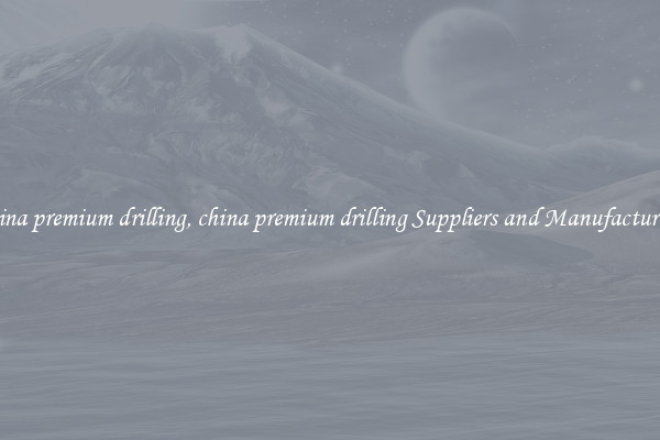 china premium drilling, china premium drilling Suppliers and Manufacturers