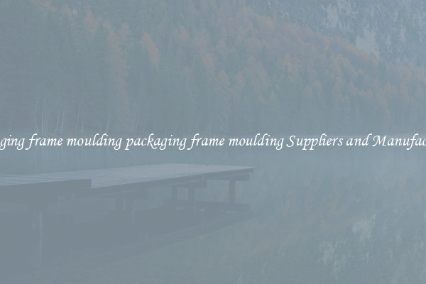 packaging frame moulding packaging frame moulding Suppliers and Manufacturers