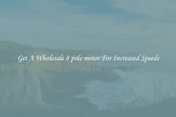 Get A Wholesale 8 pole motor For Increased Speeds