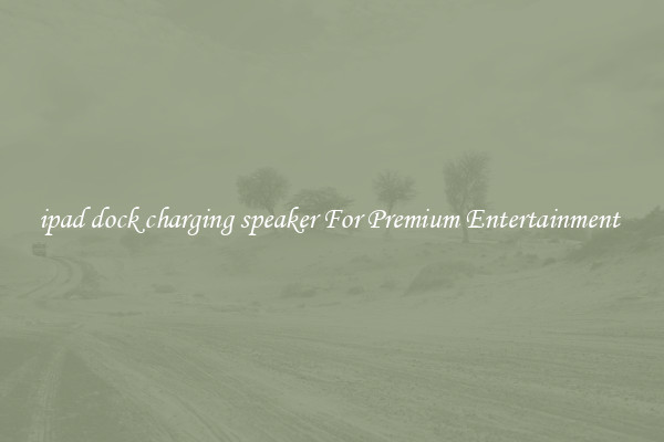 ipad dock charging speaker For Premium Entertainment 