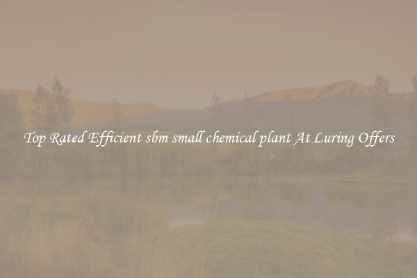 Top Rated Efficient sbm small chemical plant At Luring Offers