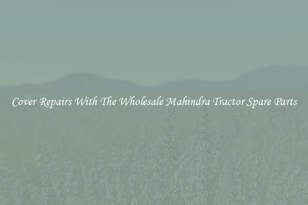 Cover Repairs With The Wholesale Mahindra Tractor Spare Parts