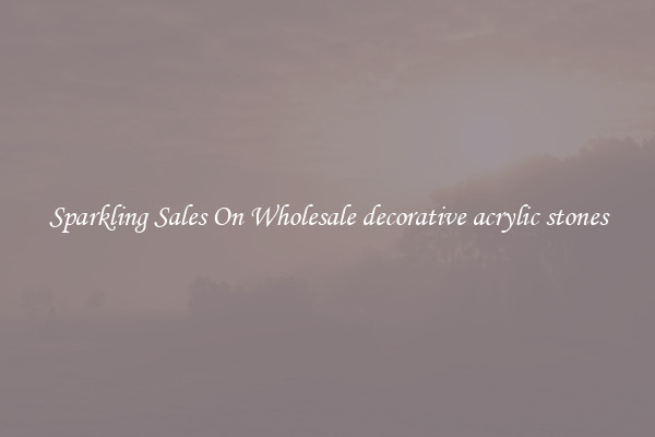 Sparkling Sales On Wholesale decorative acrylic stones