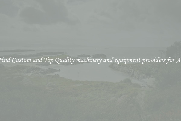 Find Custom and Top Quality machinery and equipment providers for All