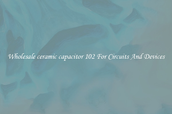 Wholesale ceramic capacitor 102 For Circuits And Devices