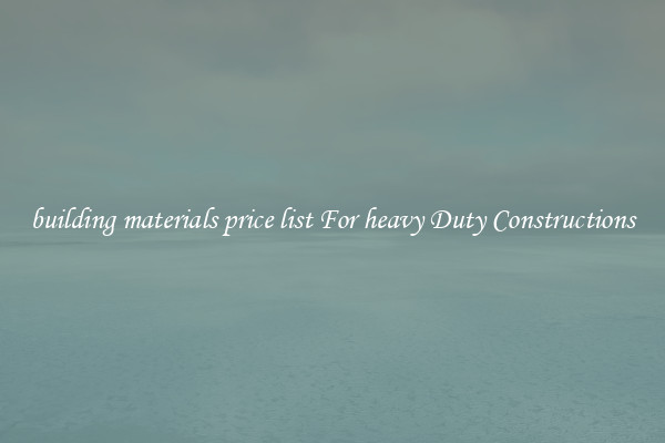 building materials price list For heavy Duty Constructions