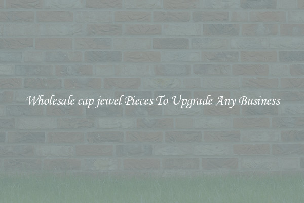 Wholesale cap jewel Pieces To Upgrade Any Business