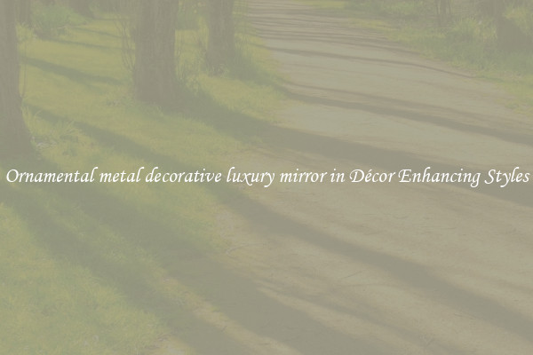 Ornamental metal decorative luxury mirror in Décor Enhancing Styles