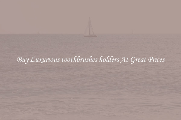 Buy Luxurious toothbrushes holders At Great Prices