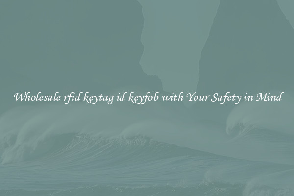 Wholesale rfid keytag id keyfob with Your Safety in Mind