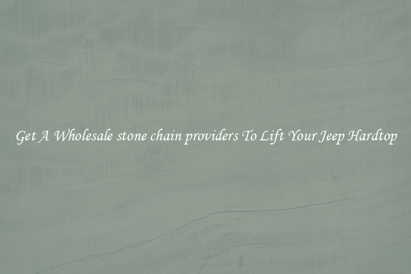 Get A Wholesale stone chain providers To Lift Your Jeep Hardtop