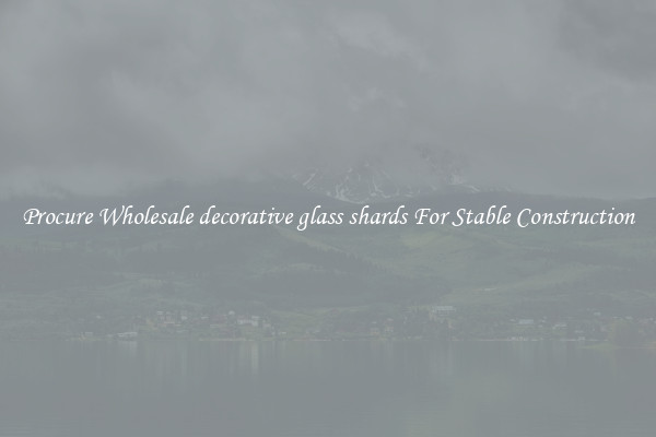 Procure Wholesale decorative glass shards For Stable Construction