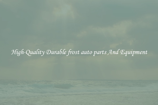 High-Quality Durable frost auto parts And Equipment