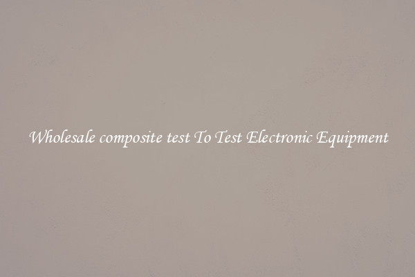 Wholesale composite test To Test Electronic Equipment