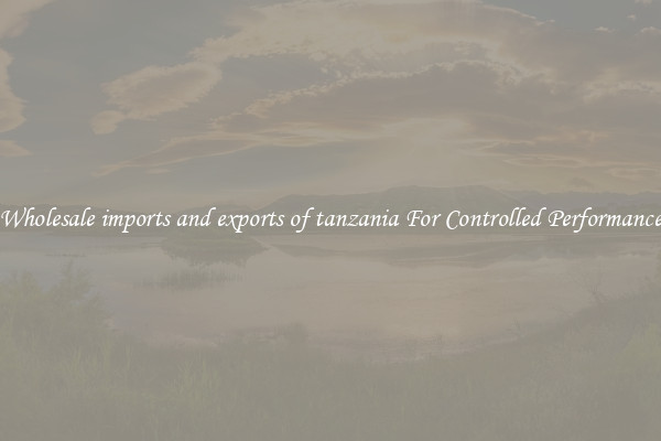 Wholesale imports and exports of tanzania For Controlled Performance