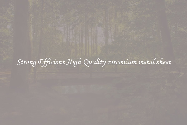 Strong Efficient High-Quality zirconium metal sheet