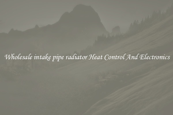Wholesale intake pipe radiator Heat Control And Electronics