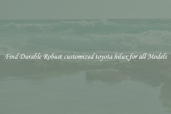 Find Durable Robust customized toyota hilux for all Models