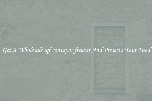 Get A Wholesale iqf conveyor freezer And Preserve Your Food