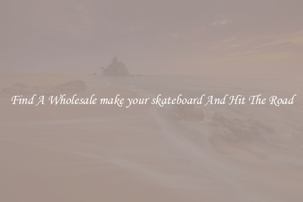 Find A Wholesale make your skateboard And Hit The Road
