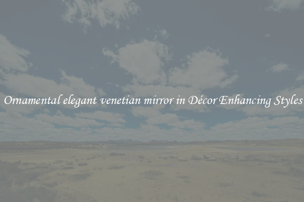 Ornamental elegant venetian mirror in Décor Enhancing Styles
