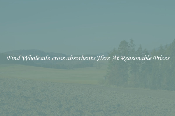 Find Wholesale cross absorbents Here At Reasonable Prices