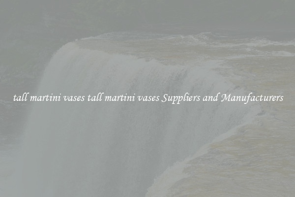 tall martini vases tall martini vases Suppliers and Manufacturers