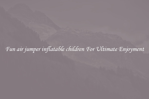 Fun air jumper inflatable children For Ultimate Enjoyment
