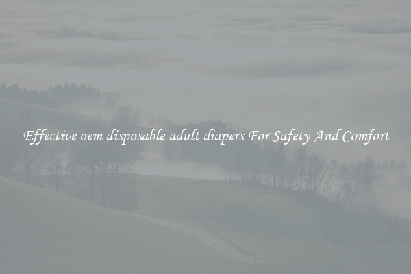 Effective oem disposable adult diapers For Safety And Comfort