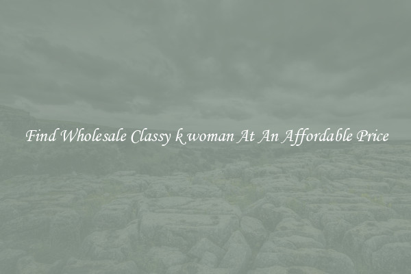 Find Wholesale Classy k woman At An Affordable Price