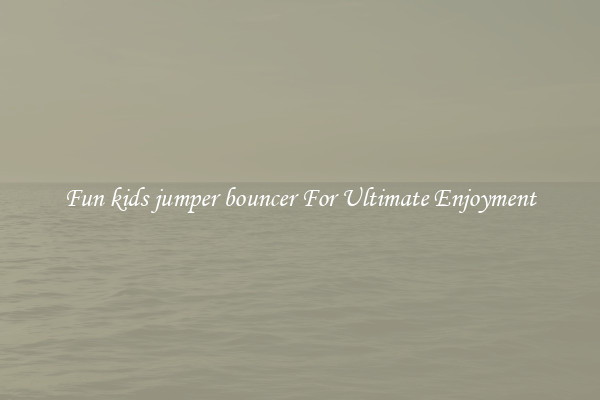 Fun kids jumper bouncer For Ultimate Enjoyment