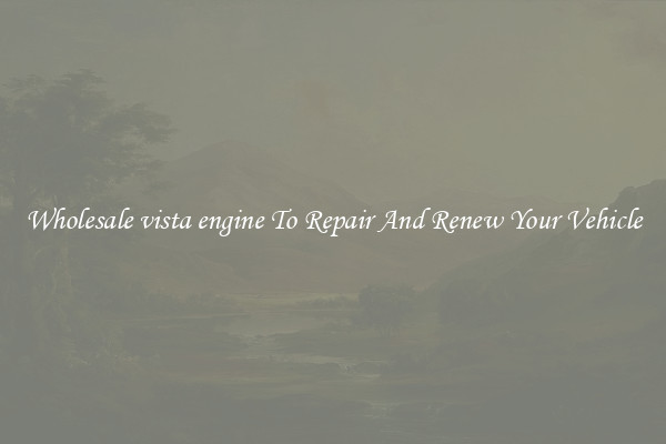 Wholesale vista engine To Repair And Renew Your Vehicle