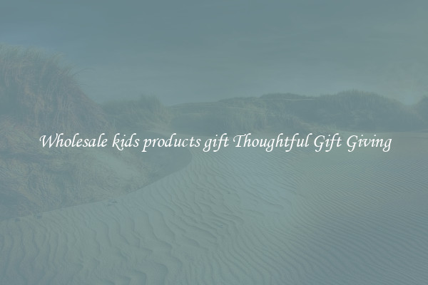 Wholesale kids products gift Thoughtful Gift Giving