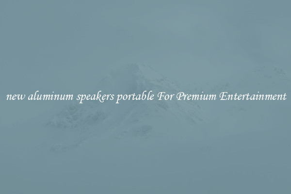 new aluminum speakers portable For Premium Entertainment