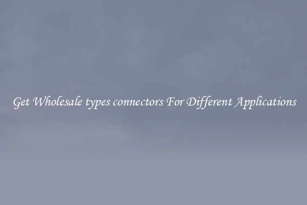 Get Wholesale types connectors For Different Applications