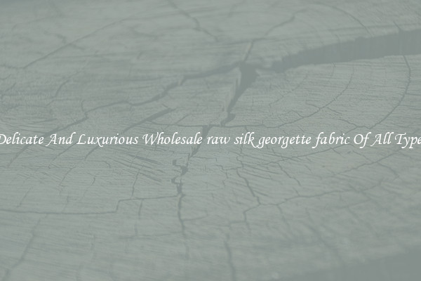 Delicate And Luxurious Wholesale raw silk georgette fabric Of All Types