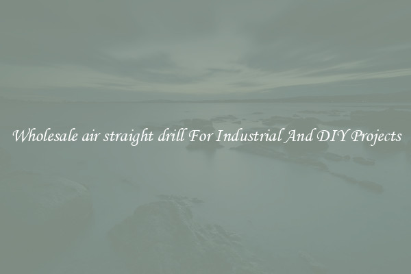 Wholesale air straight drill For Industrial And DIY Projects