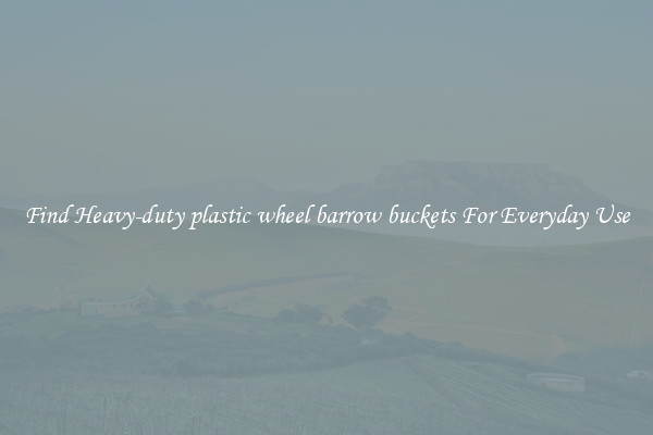 Find Heavy-duty plastic wheel barrow buckets For Everyday Use