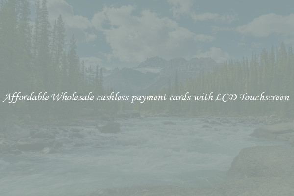 Affordable Wholesale cashless payment cards with LCD Touchscreen 