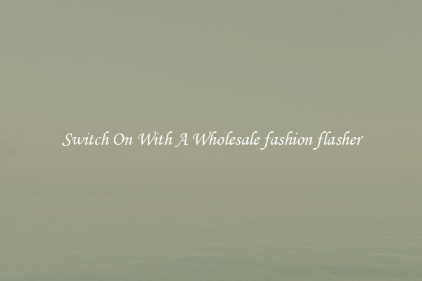 Switch On With A Wholesale fashion flasher