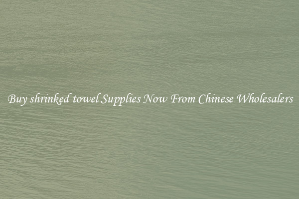 Buy shrinked towel Supplies Now From Chinese Wholesalers