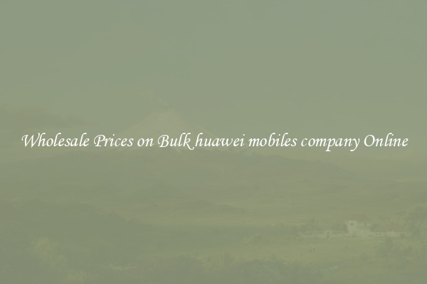 Wholesale Prices on Bulk huawei mobiles company Online