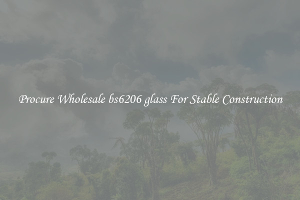 Procure Wholesale bs6206 glass For Stable Construction