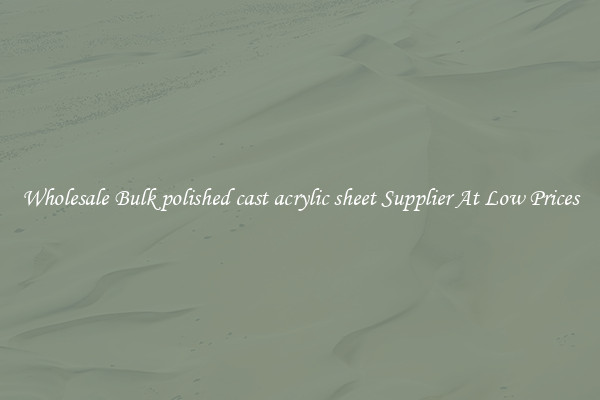 Wholesale Bulk polished cast acrylic sheet Supplier At Low Prices