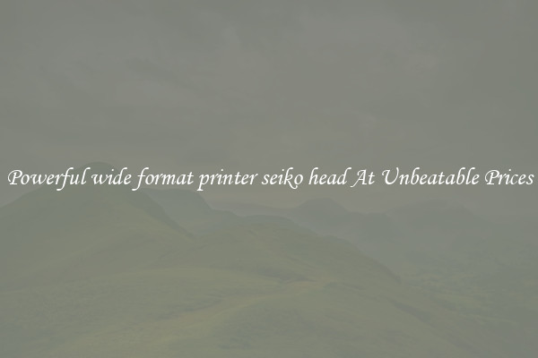 Powerful wide format printer seiko head At Unbeatable Prices